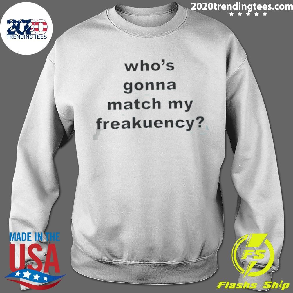 Who’s Gonna Match My Freakuency Shirt