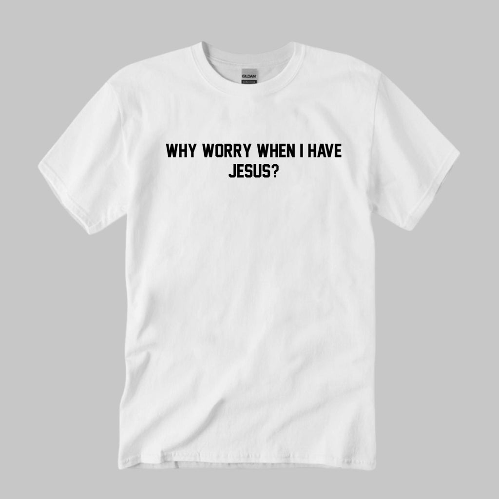 Why Worry When I Have Jesus Shirt