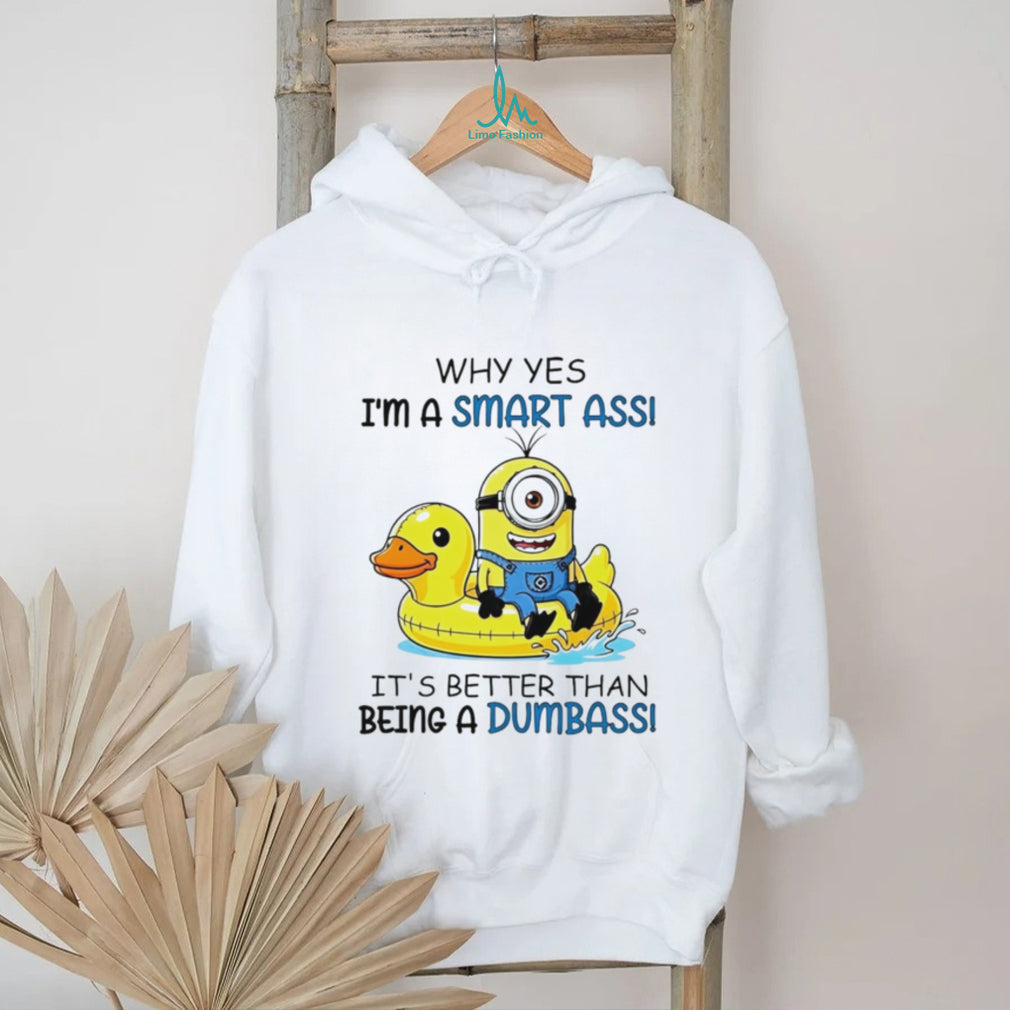 Why yes I’m a smart ass it’s better than being a dumbass Minion shirt