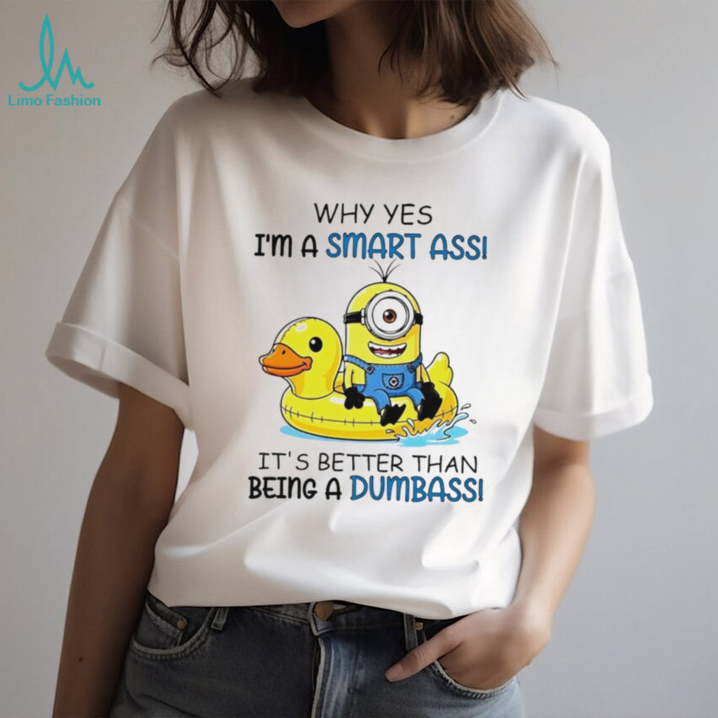 Why yes I’m a smart ass it’s better than being a dumbass Minion shirt