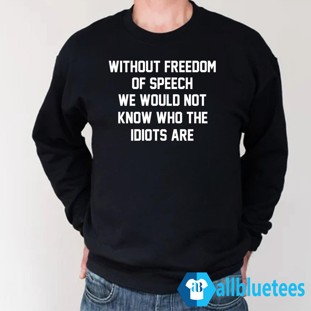 Without Freedom Of Speech We Would Not Know Who The Idiots Are Shirt