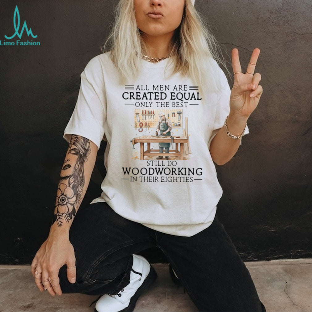 Woodworking Hobbyist All Men Created Equal 80s Birthday Shirt