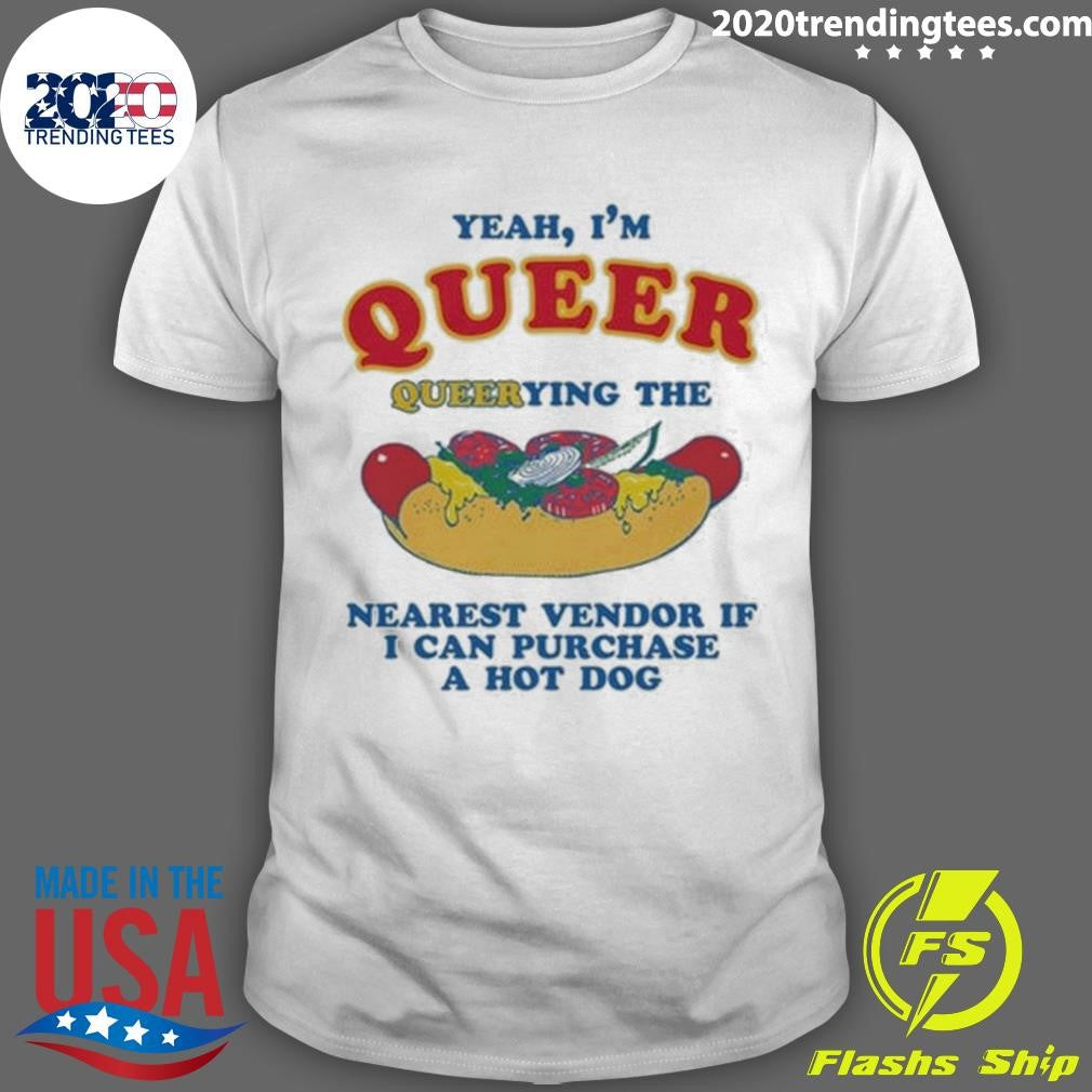 Yeah, I’m Queer, Querying The Nearest Vendor If I Can Purchase A Hot Dog Shirt