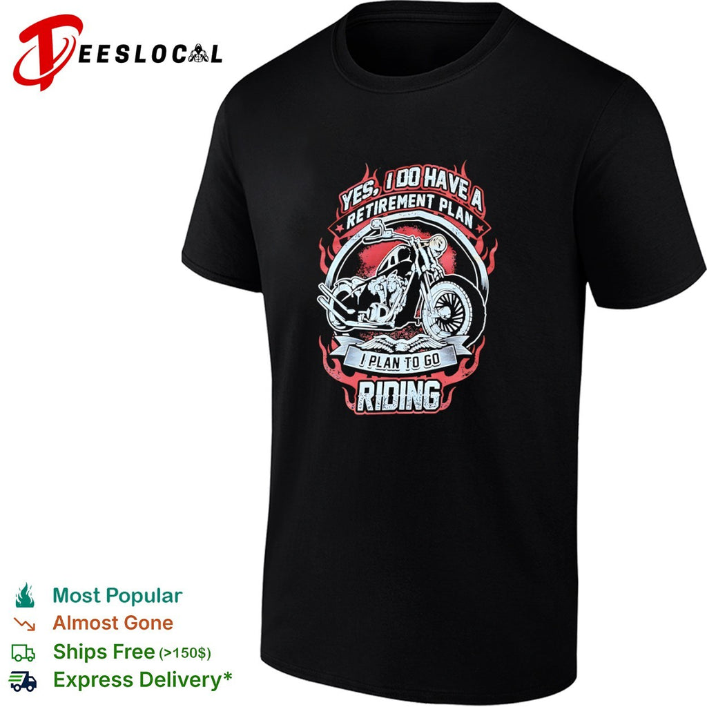 Yes I do have a retirement plan I plan to go riding shirt