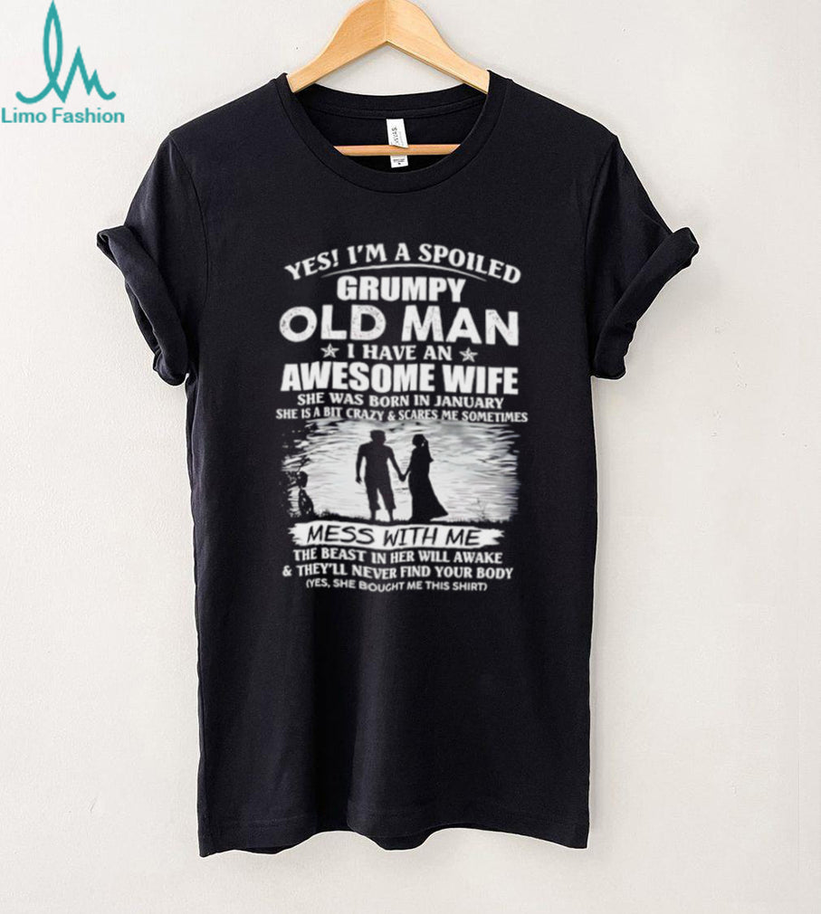 Yes I’m a spoiled grumpy old man I have an awesome wife she was born in January shirt