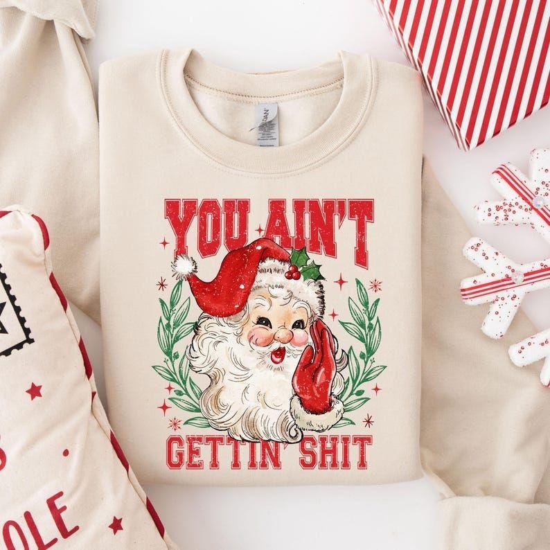 You Ain't Gettin' Shit Santa Sweatshirt, Funny Santa Claus hoodie, Ugly Christmas Sweater, Nasty Santa Crewneck, Sassy...