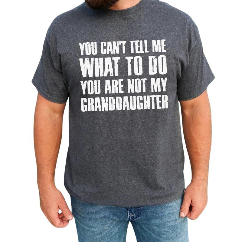 You Can't Tell Me What To Do You're Not My Granddaughter Graphic Tee, Funny Grandpa T-shirt, Funny Grandfather Unhinged...