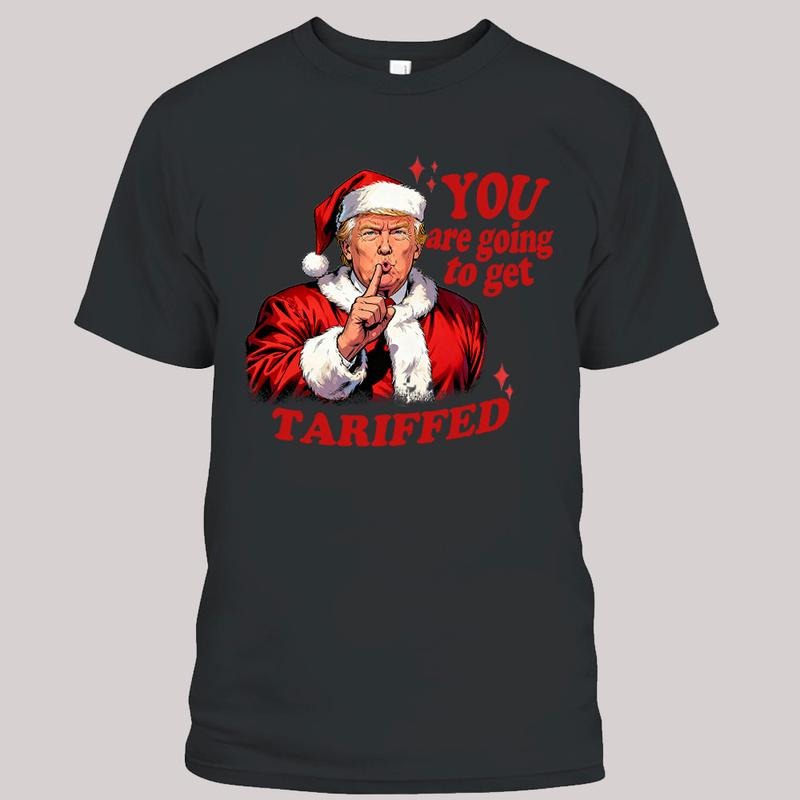 You Going to get Tariffed T-Shirt, Trump Donald Shirt, Christmas Unisex Tee, Humorous Political Shirt Gift Hoodie, Sweatshirt