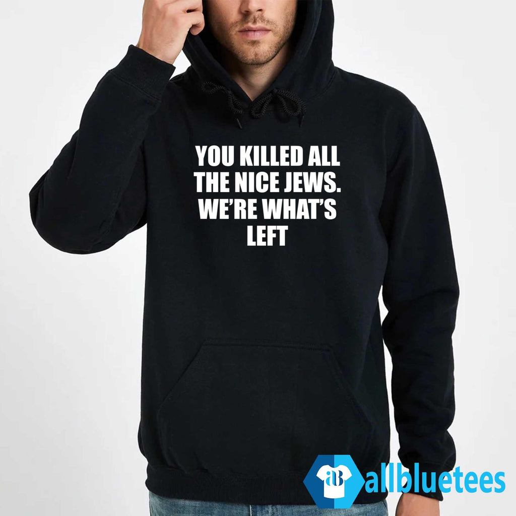 You Killed All The Nice Jews We’re What’s Left Shirt