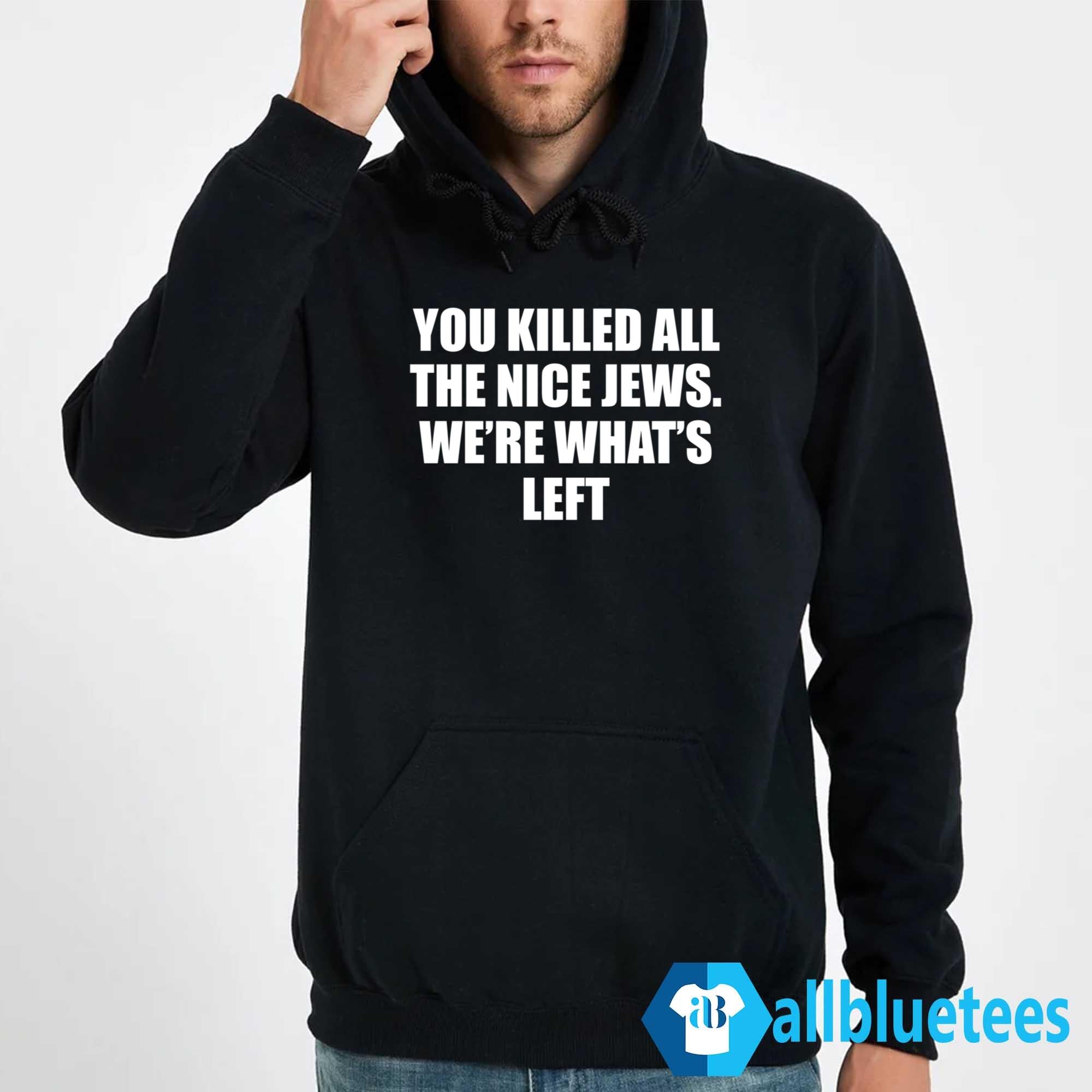 You Killed All The Nice Jews We’re What’s Left Shirt