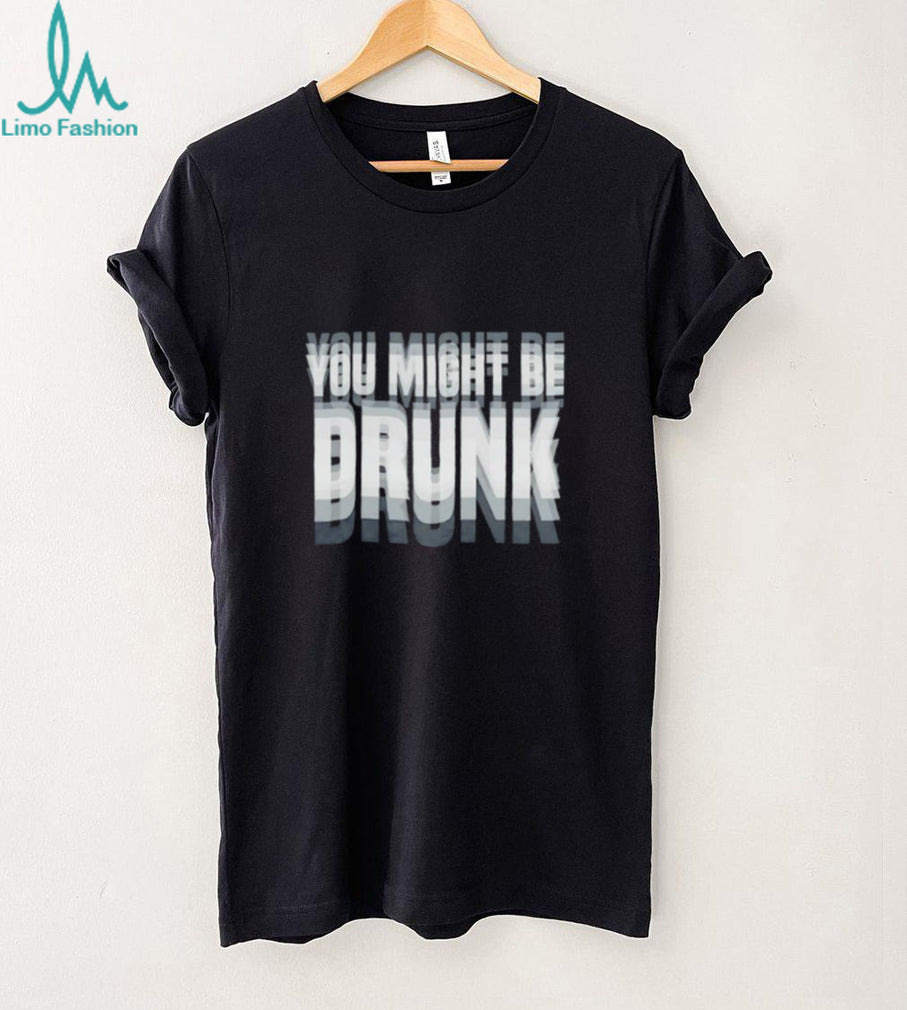 You Might Be Drunk funny quote alcohol party shirt