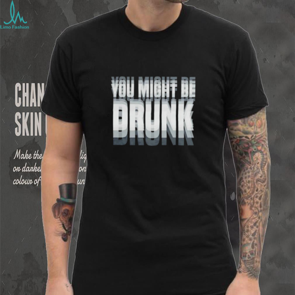 You Might Be Drunk funny quote alcohol party shirt