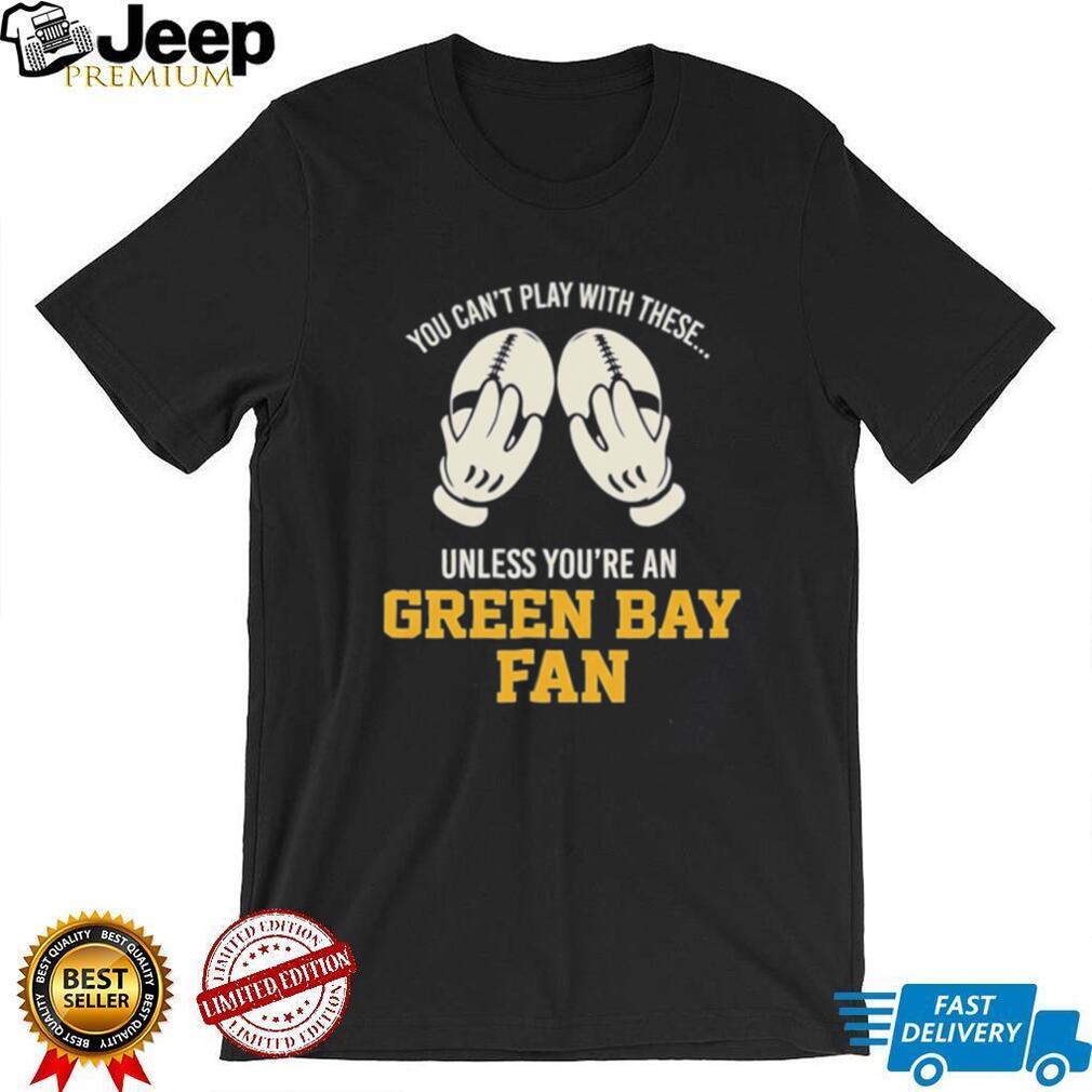 You can’t play with these unless you’re an Green Bay fan shirt