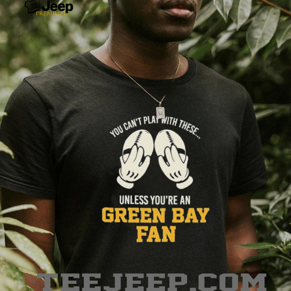 You can’t play with these unless you’re an Green Bay fan shirt