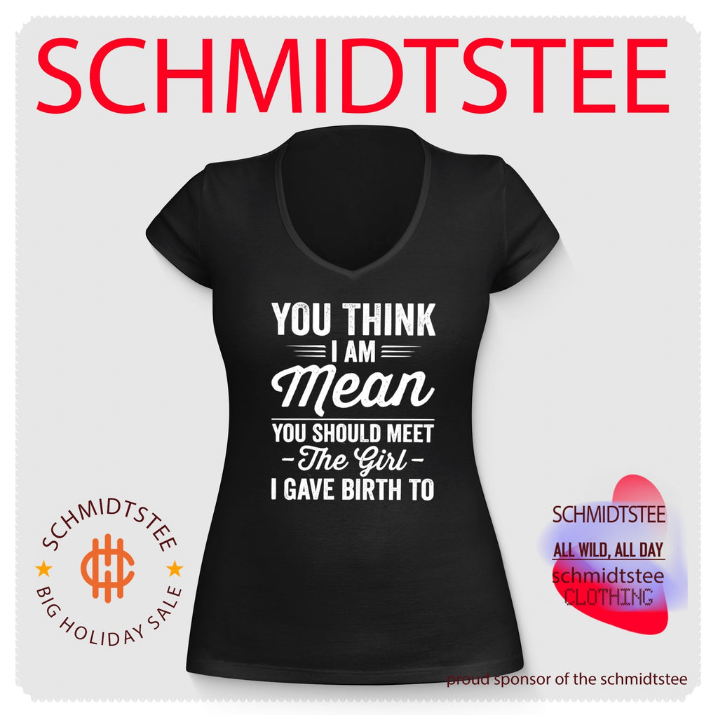 You think I am mean you should meet the girl I gave birth to shirt
