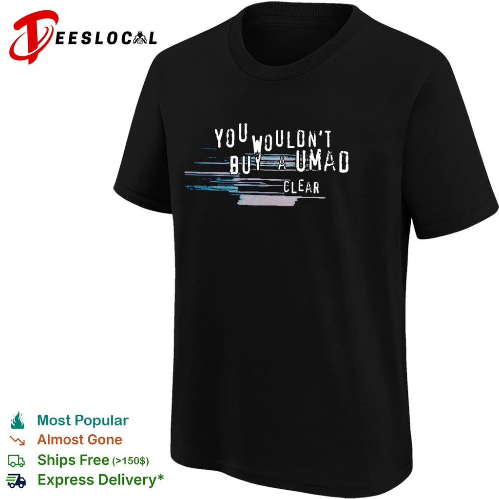 You wouldnt buy a umad clear shirt