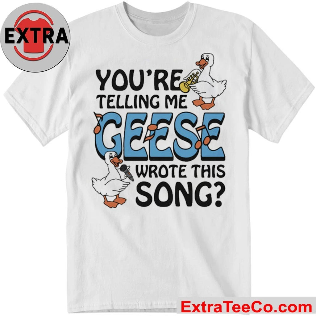 You’re Telling Me Geese Wrote This Song The goose is playing the saxophone Shirt