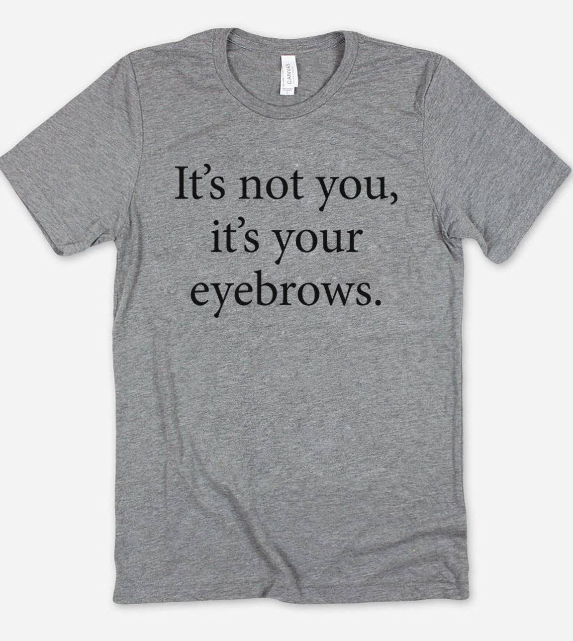 It's Not You It's Your Eyebrows - Fun Cute Sarcastic T-Shirt Hoodie, Sweatshirt | PodTeesHub.com