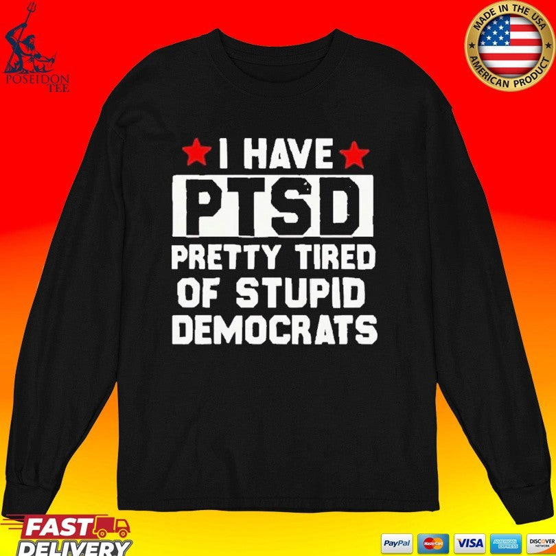Anti Political I Have Ptsd Pretty Tired Of Stupid Democrats T-shirt