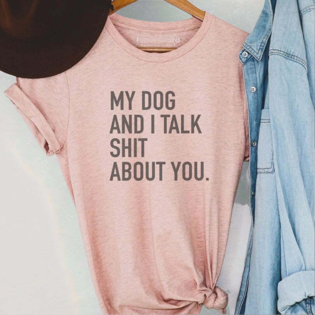 My Dog and I Talk Shit About You T-Shirt Graphic Tee Hoodie, Sweatshirt | PodTeesHub.com