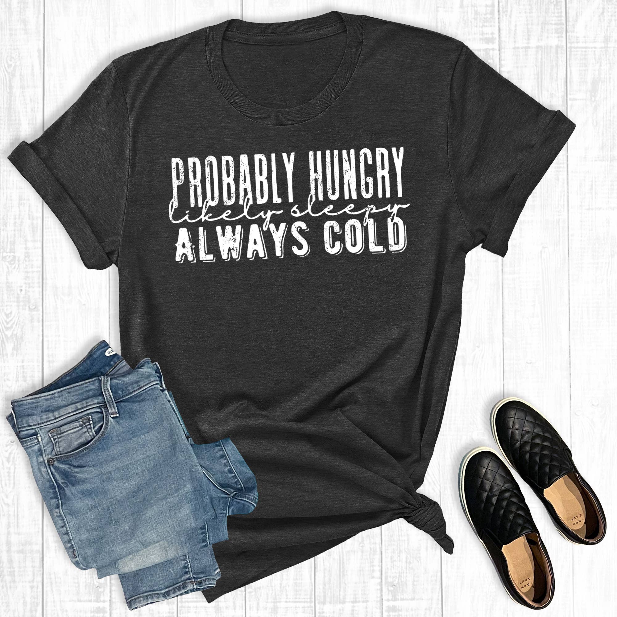 Probably Hungry, Likely Sleepy, Always Cold Graphic Tee Hoodie, Sweatshirt | PodTeesHub.com
