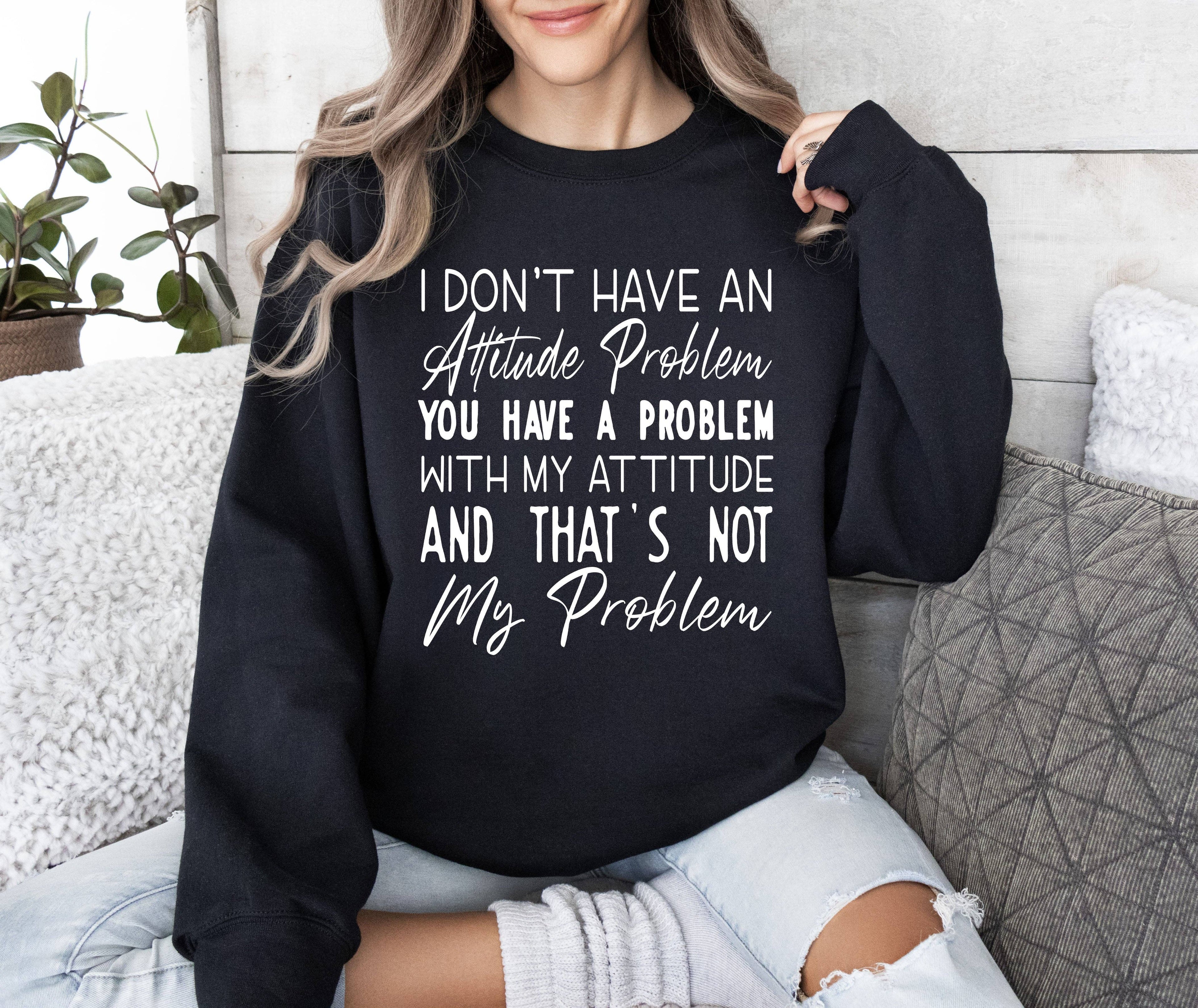 Attitude Problem Funny, Sarcastic College Sweatshirt T-Shirts, Hoodie | PodTeesHub.com
