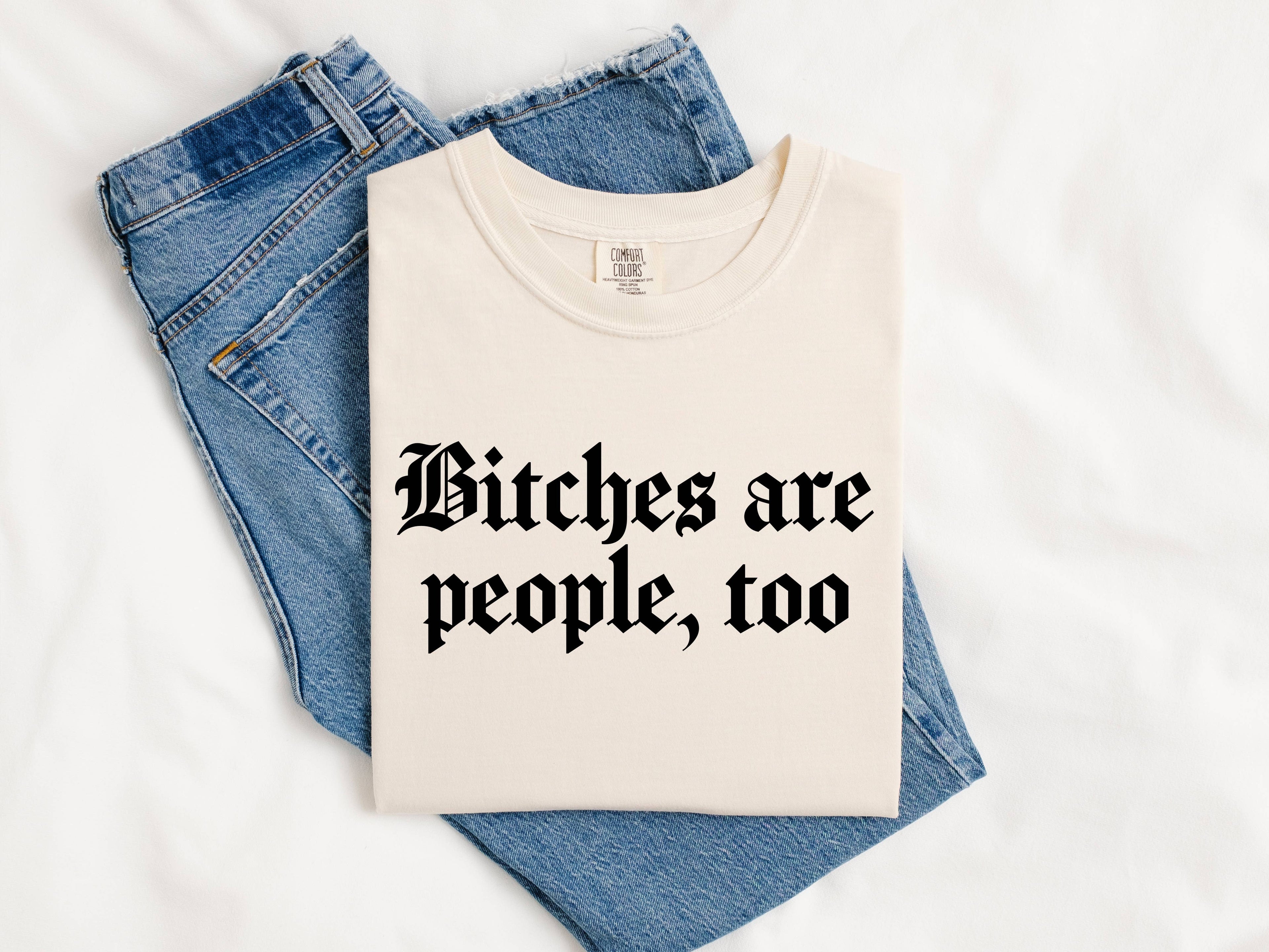 Funny Graphic Tee – Bitches Are People Too Shirt Hoodie, Sweatshirt | PodTeesHub.com