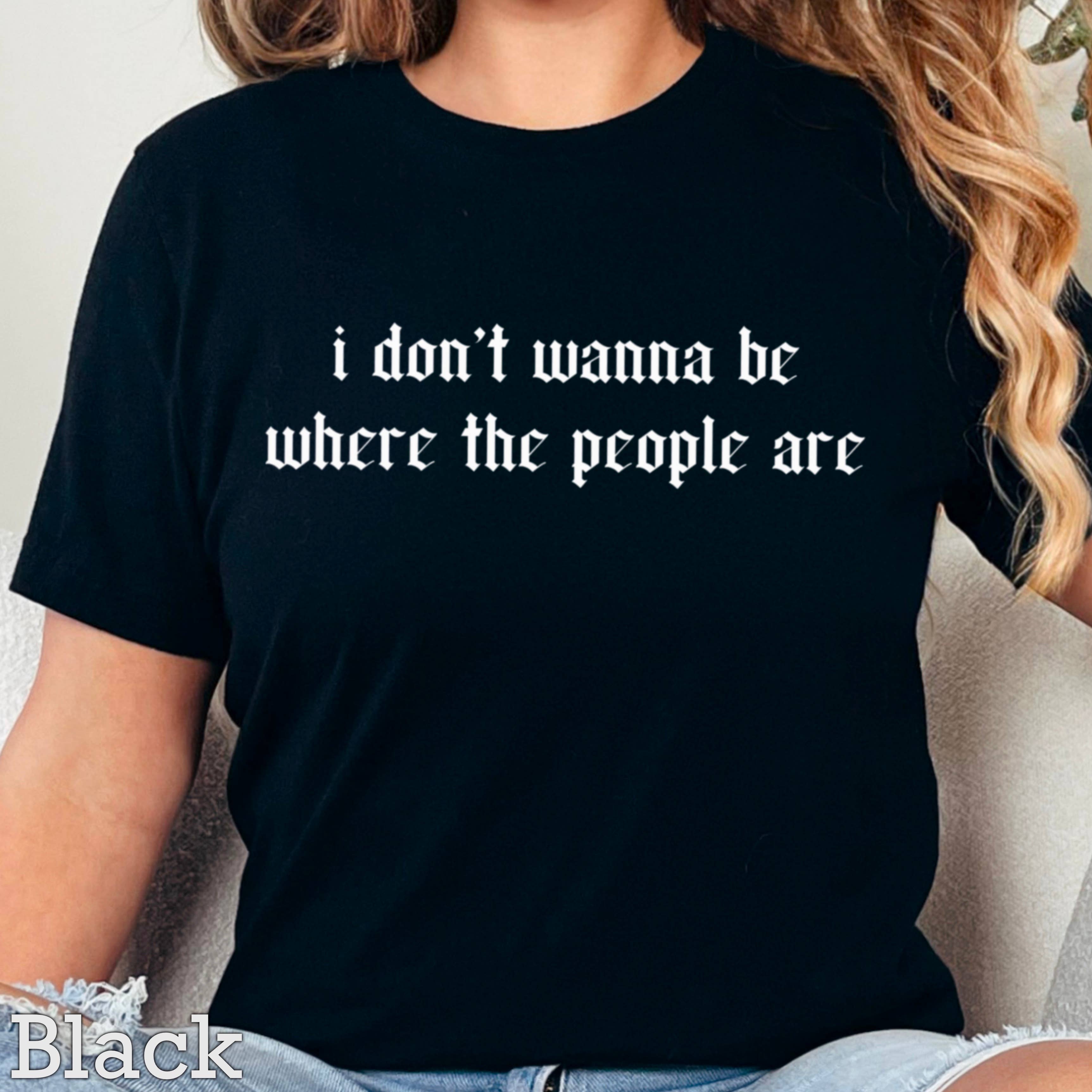 I Don’T Want To Be Where the People Graphic Shirt | Gildan Hoodie, Sweatshirt | PodTeesHub.com