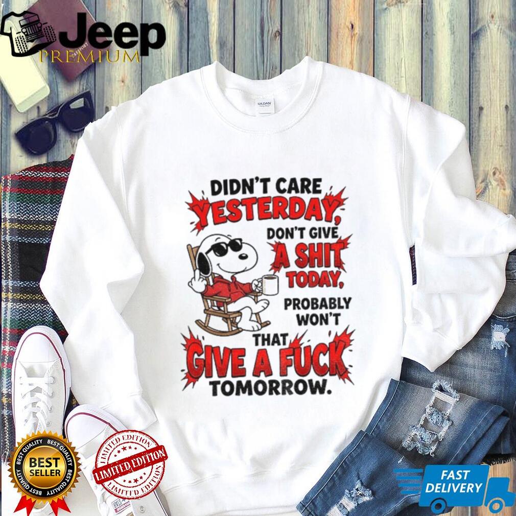 didn’t care yesterday don’t give a shit today probably won’t that give a fuck tomorrow shirt