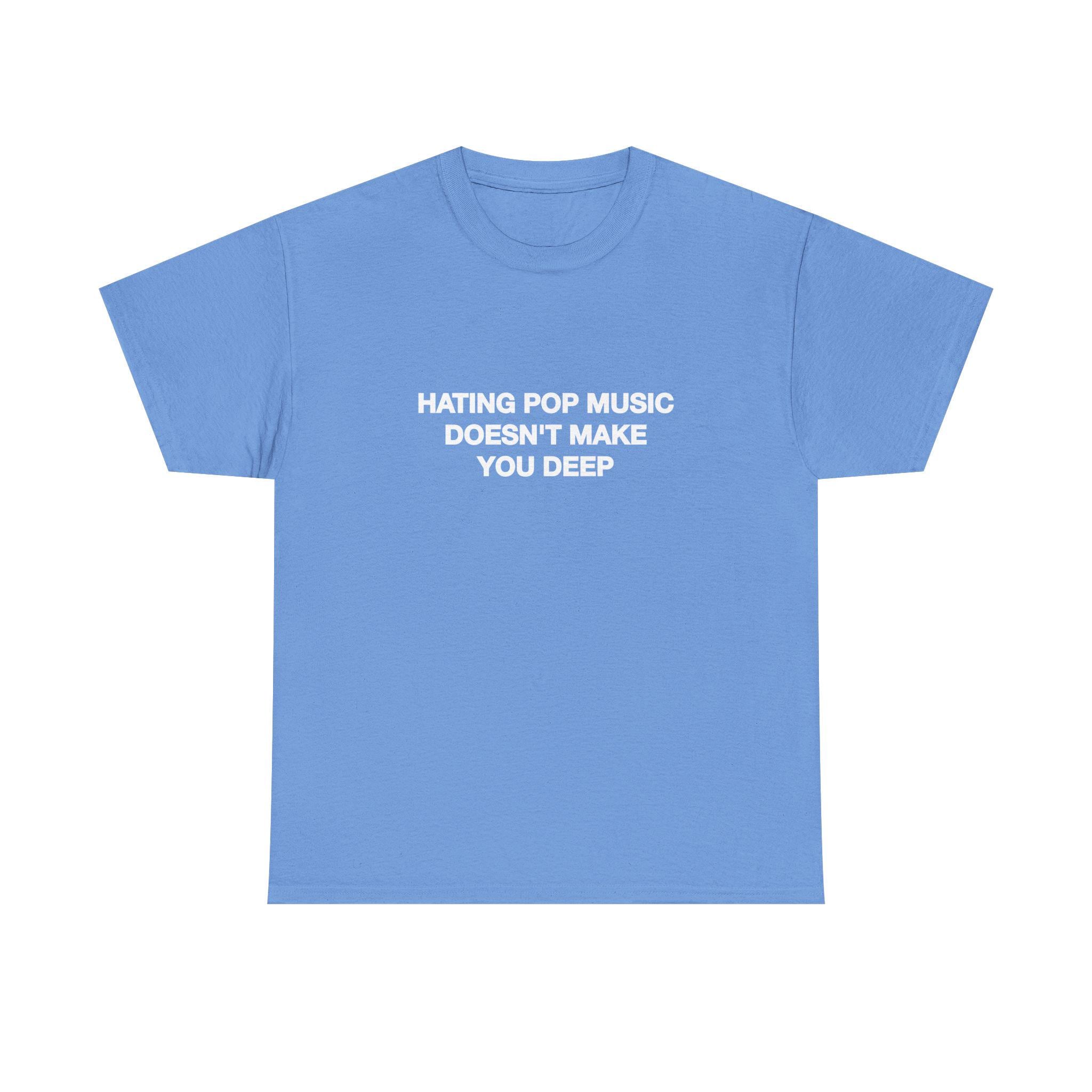 Hating Pop Music Doesn'T Make Deep Heavy Tee Y2k Iconic Girl Meme Concer Unhinged Sarcastic (4)