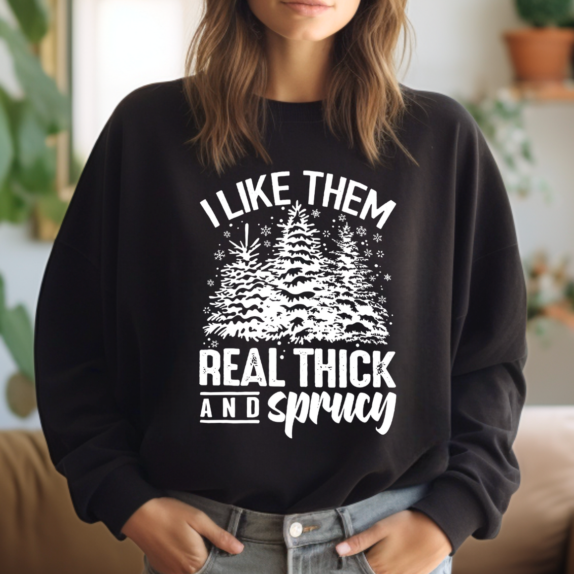 I Like Them Real Thick and Sprucy Sweatshirt T-Shirts, Hoodie | PodTeesHub.com