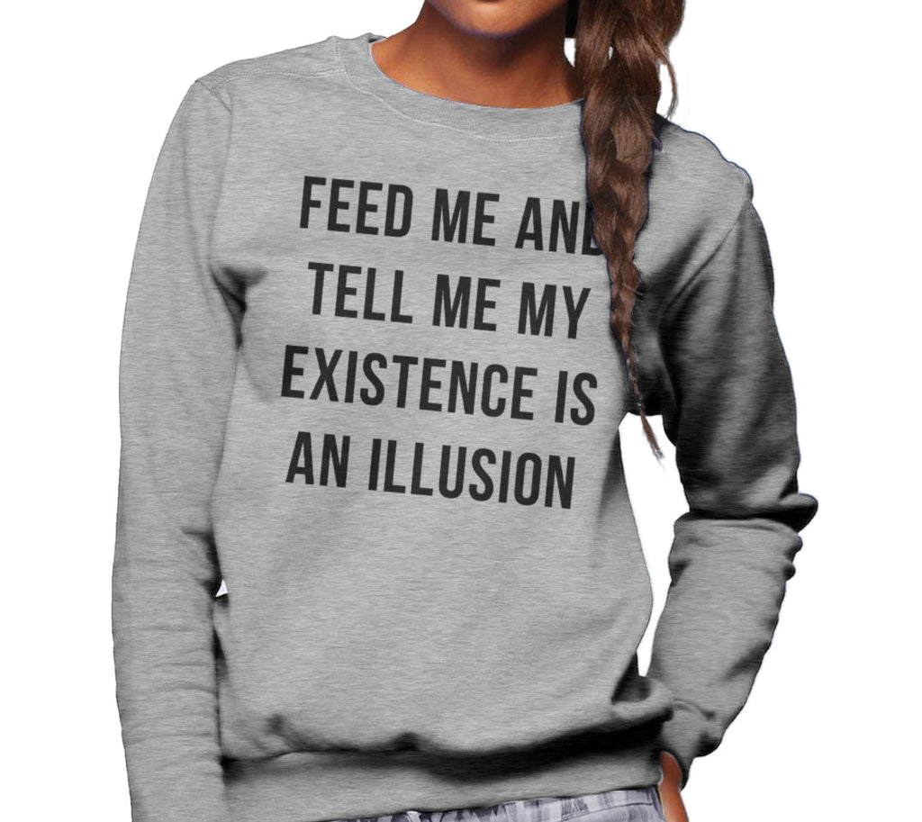 Unisex Feed Me and Tell Me My Existence is an Illusion Sweatshirt - Existentialism Shirt