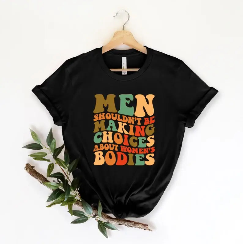 Men Shouldn't Be Making Choices About Women's Bodies T-Shirt Hoodie, Sweatshirt | PodTeesHub.com