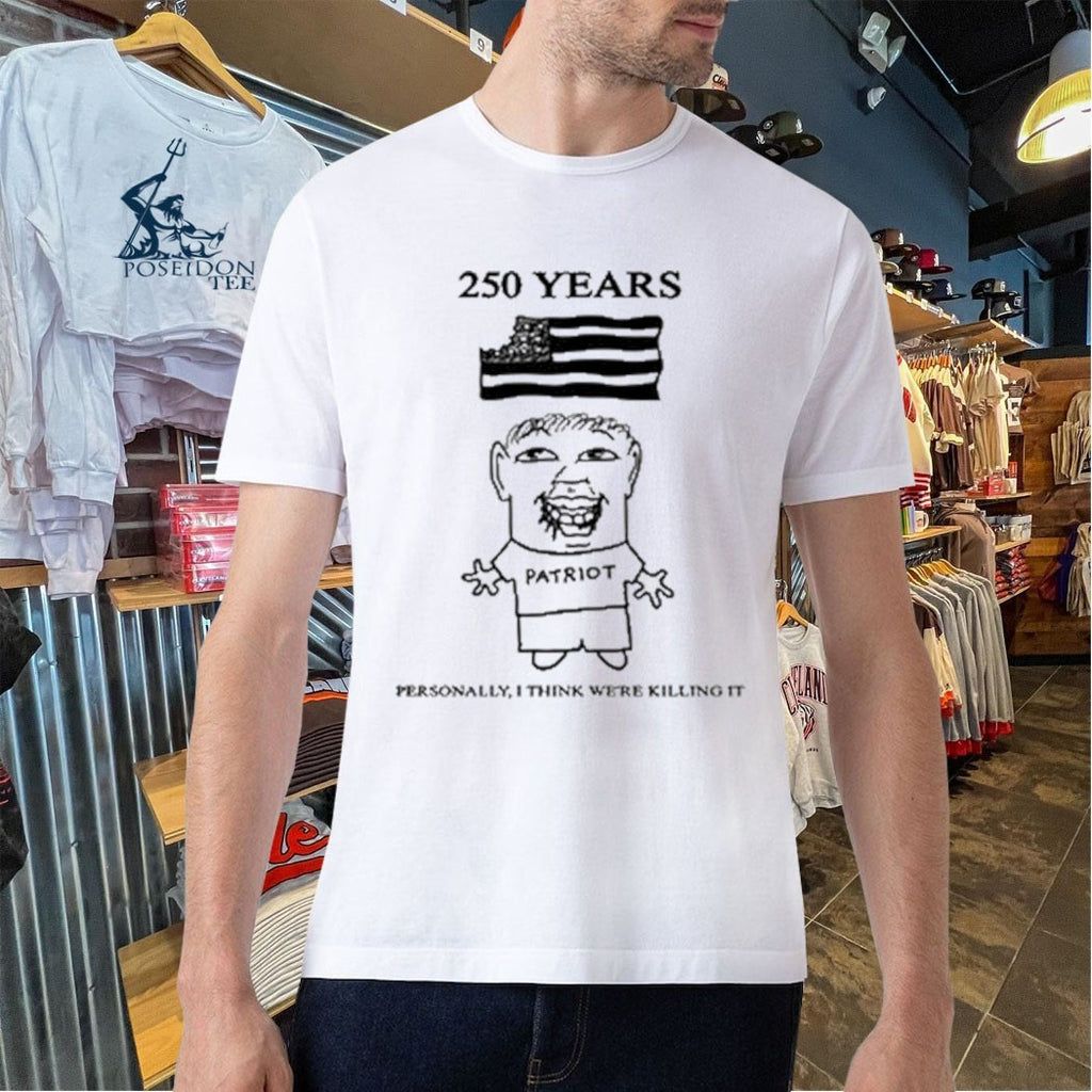 Goobsmooch 250th Anniversary Patriot Personally I Think We’re Killing It T-shirt
