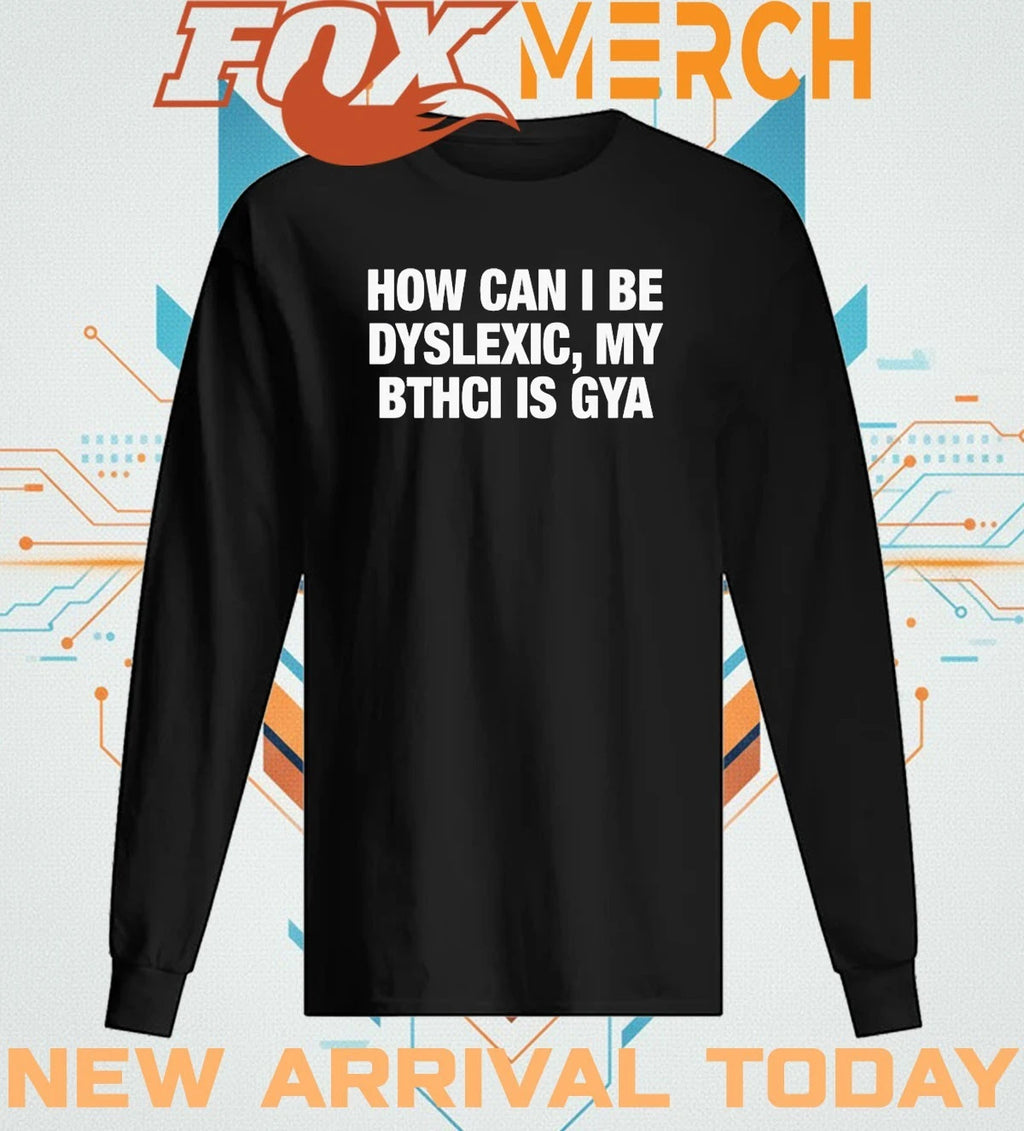 How can I be dyslexic my bthci is gya t-shirt