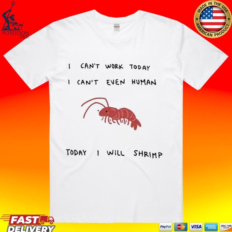 I Can’t Work Today I Can’t Even Human Today I Will Shrimp T-shirt