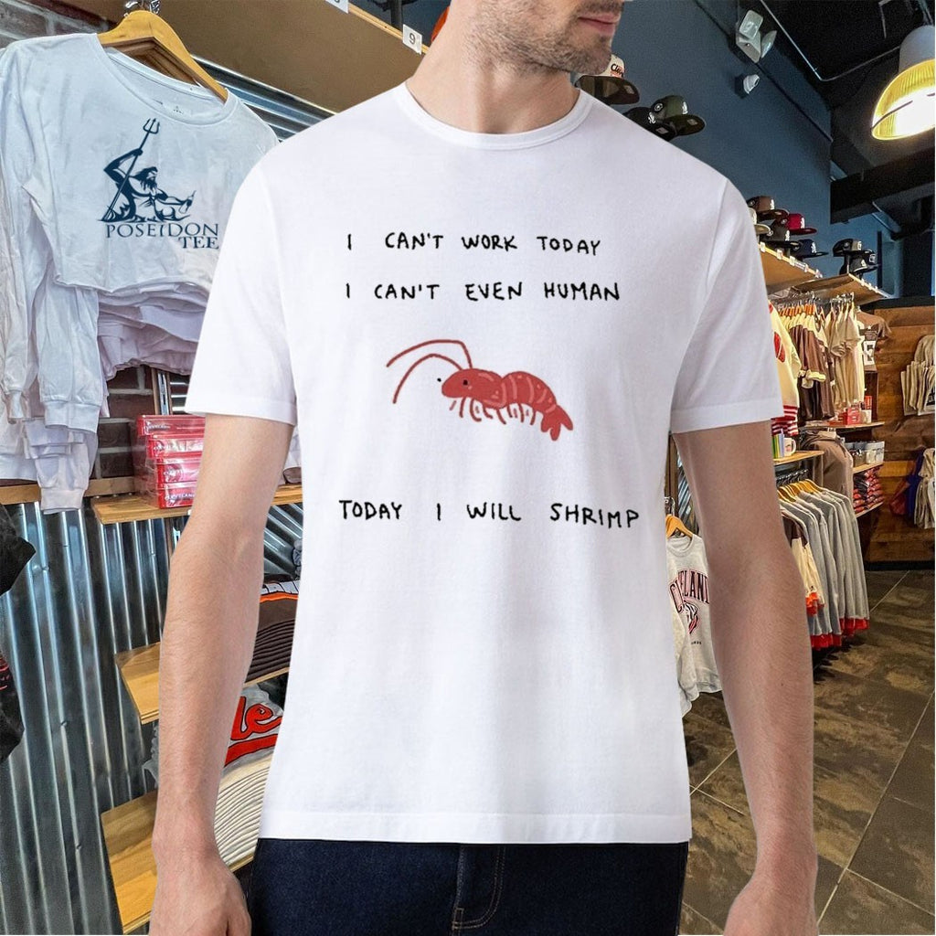 I Can’t Work Today I Can’t Even Human Today I Will Shrimp T-shirt