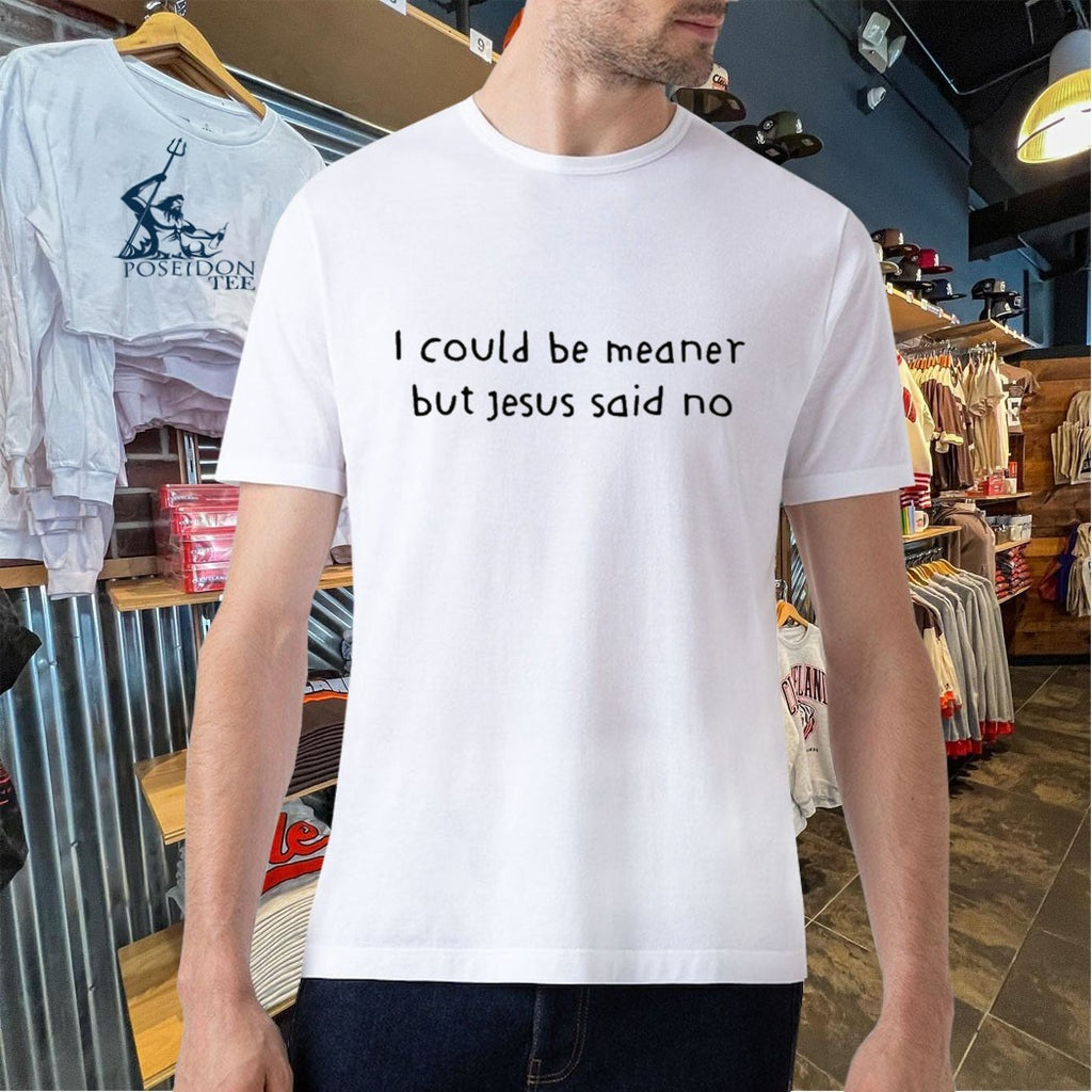 I Could Be Meaner But Jesus Said No T-shirt