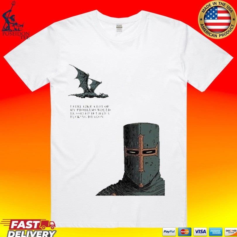 I Feel Like A Lot Of My Problems Would Be Solved If I Had A Fucking Dragon Funny Knight Meme T-shirt