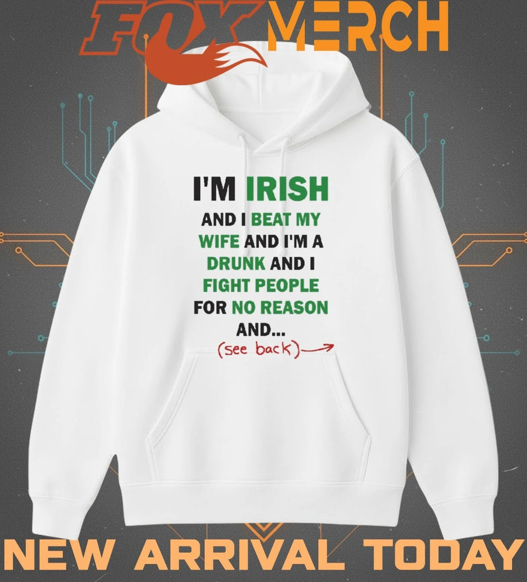 I’m irish and I beat my wife and I’m a drunk and I fight people for no reason and see back t-shirt