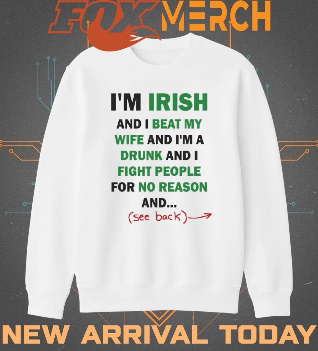 I’m irish and I beat my wife and I’m a drunk and I fight people for no reason and see back t-shirt