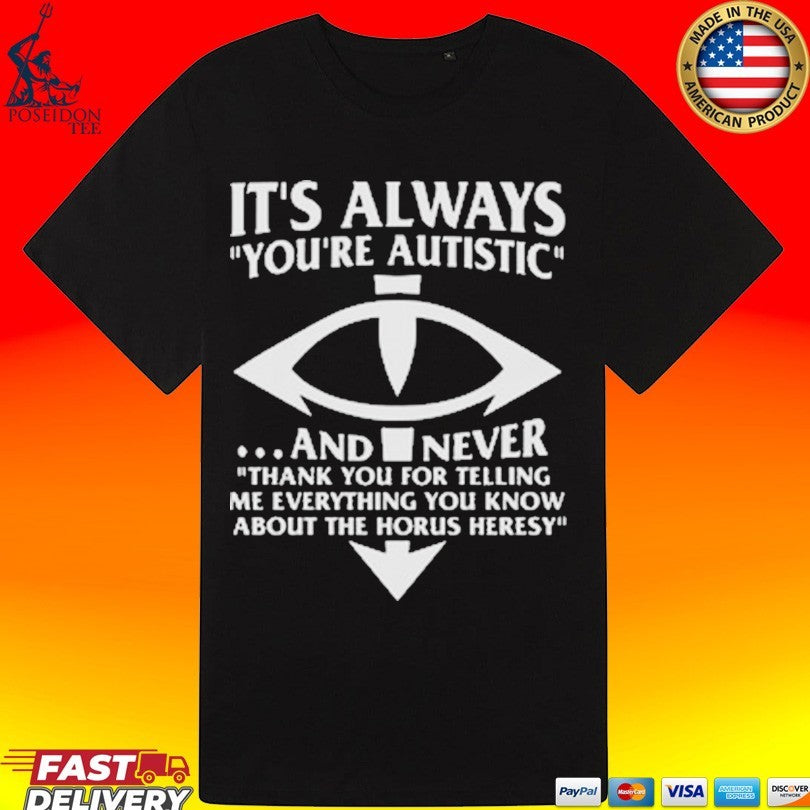 It’s Always You’re Autistic And Never Thank You For Telling Me Everything You Know About The Heresy Shirt