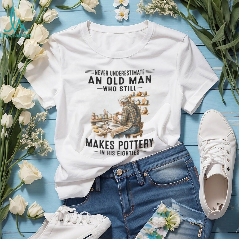 Pottery Lover Shirt Never Underestimate Old Man Who Makes Pottery in Eighties