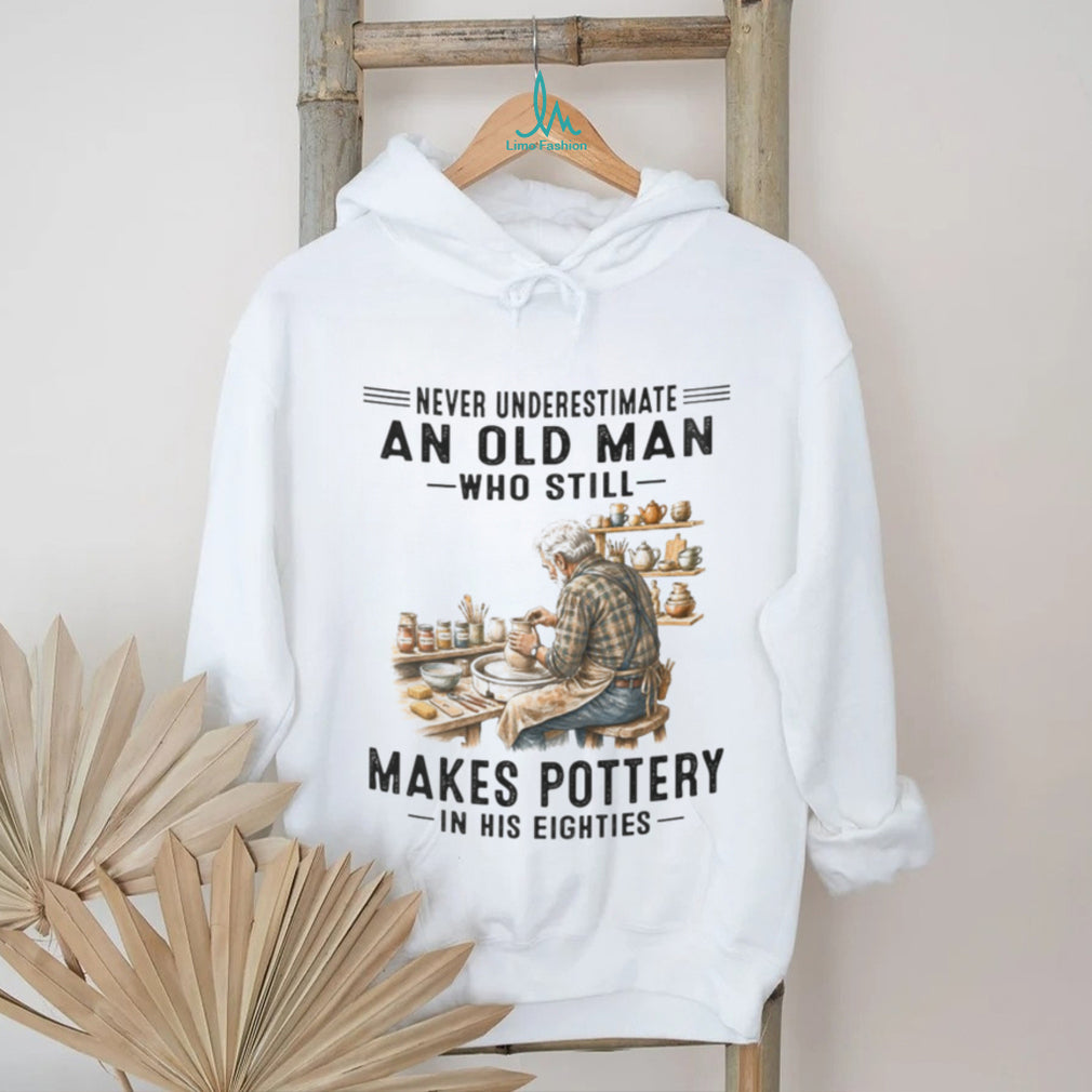 Pottery Lover Shirt Never Underestimate Old Man Who Makes Pottery in Eighties
