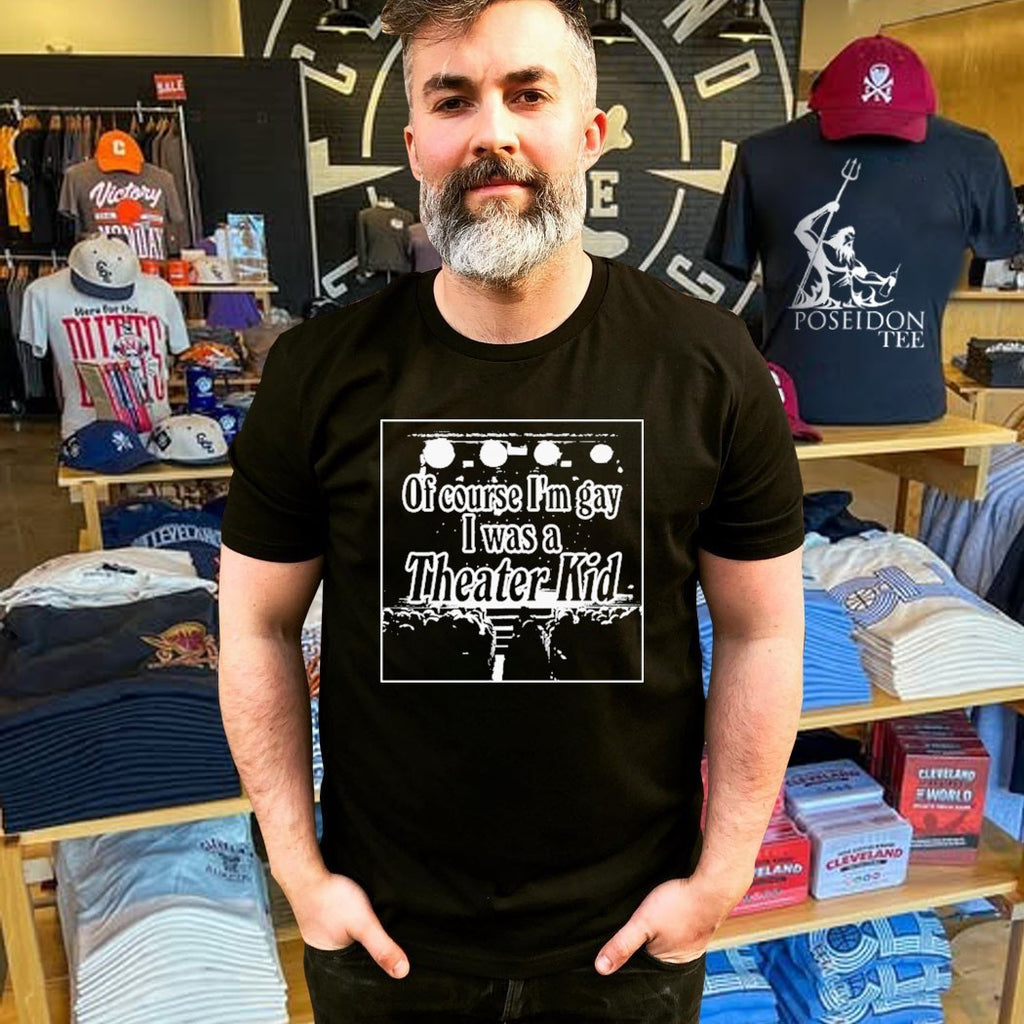 Of Course I’m Gay I Was A Theater Kid T-shirt