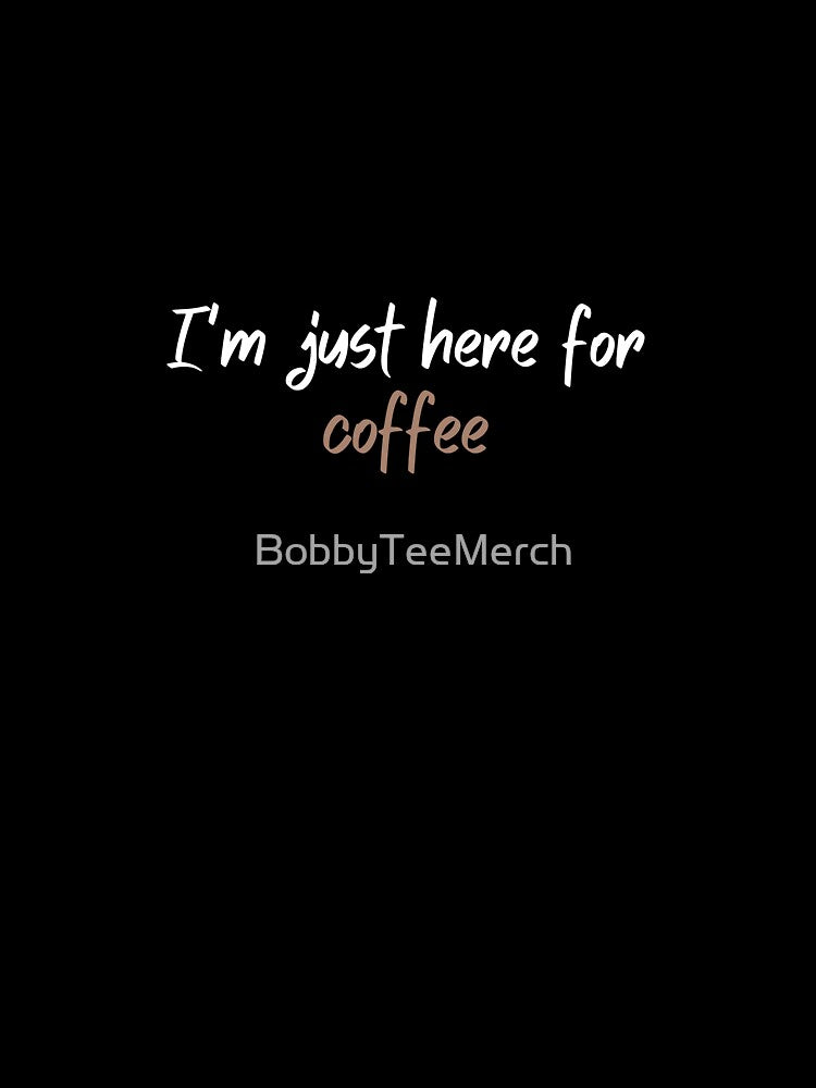 I'm Just Here For Coffee by BobbyTee Merch