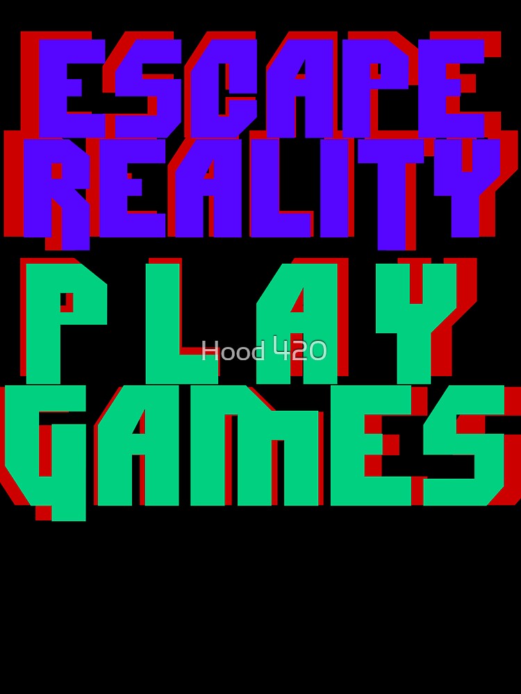 ESCAPE REALITY - PLAY GAMES by Hood 420
