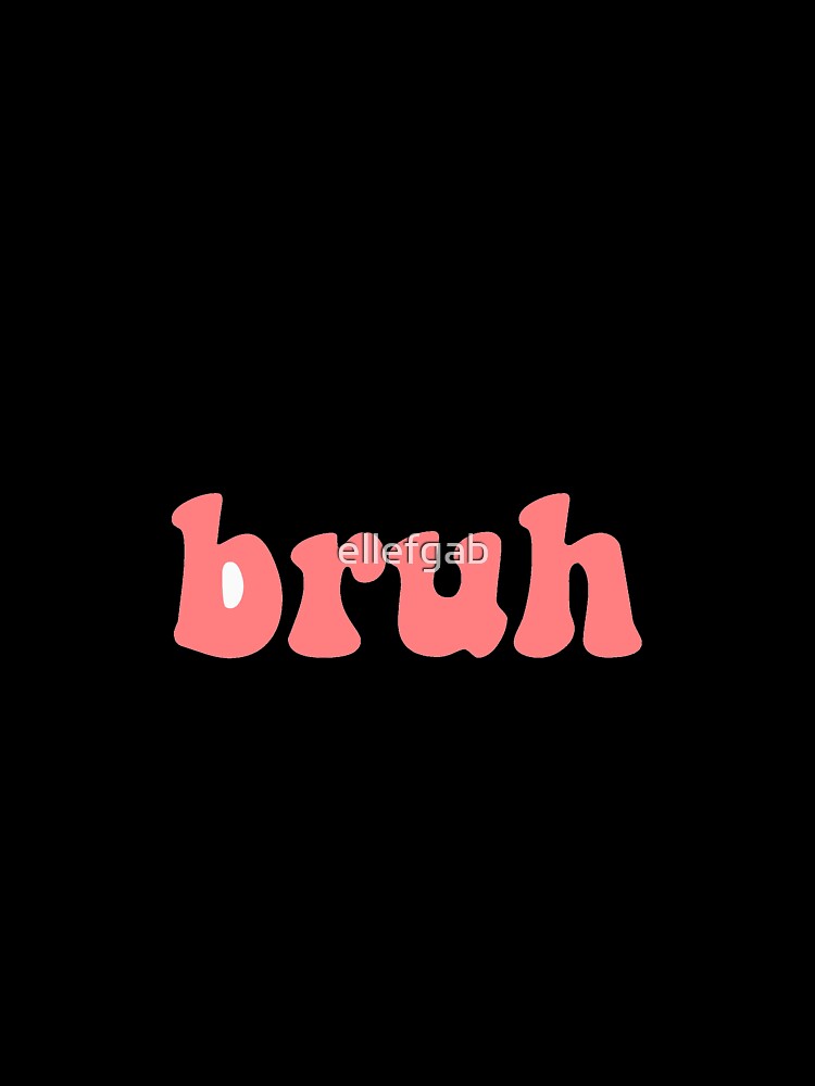 Bruh by ellefgab