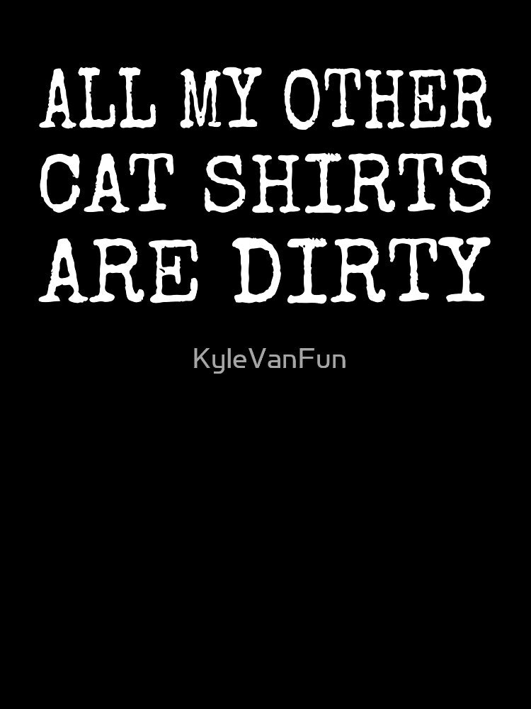 All my other cat shirt are dirty by KyleVanFun