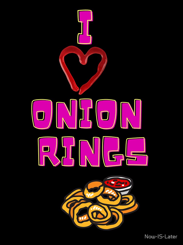 I Love Onion Rings - Fried Food Lover - I Love Food Gift by Now-IS-Later